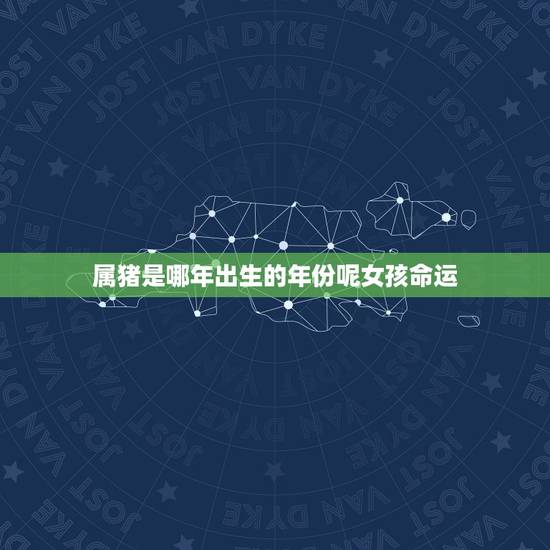 属猪是哪年出生的年份呢女孩命运(探寻猪年女孩的命运奥秘)