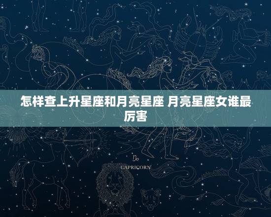 怎样查上升星座和月亮星座 月亮星座女谁最厉害 怎样查上升星座和月亮星座 月亮星座女谁最厉害