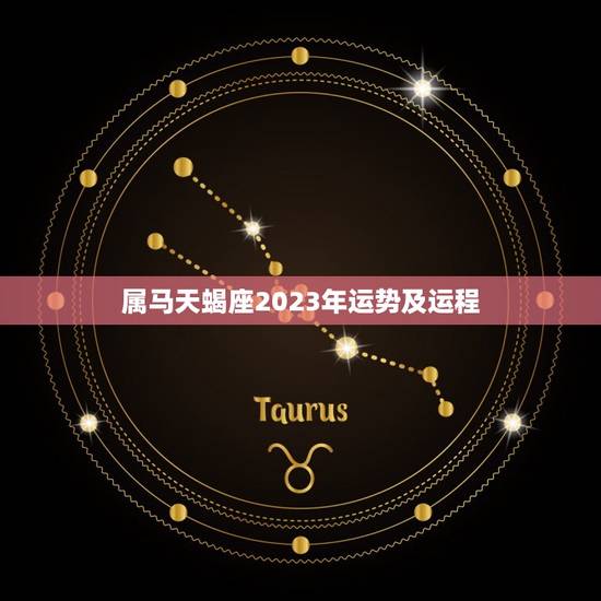 属马天蝎座2023年运势及运程，属马的人2023 年运势及运程