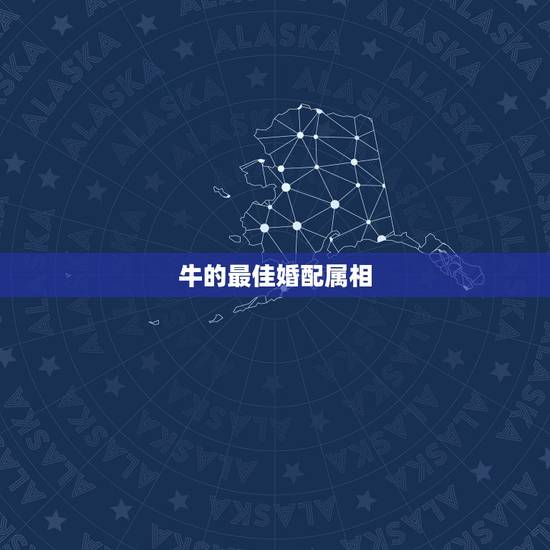 牛的最佳婚配属相，属牛的属相婚配表