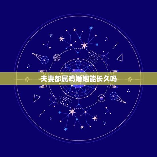 夫妻都属鸡婚姻能长久吗，夫妻都属鸡好不好