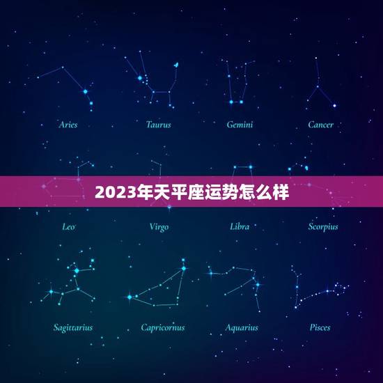 2023年天平座运势怎么样，2023年星座运势