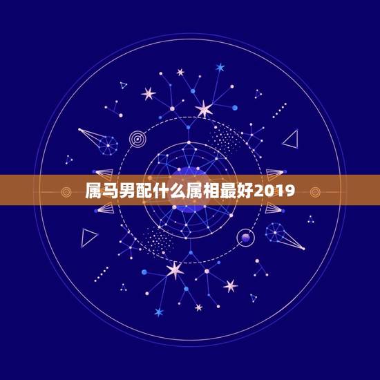 属马男配什么属相最好2019，2019年属马运势及运程如何？