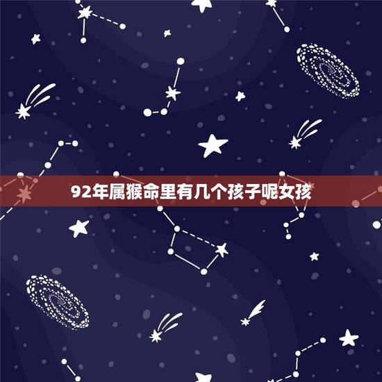 92年属猴命里有几个孩子呢女孩(猴年生育指南解读属猴女性生育及注意事项)
