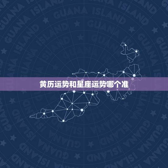 黄历运势和星座运势哪个准,黄历运势和星座运势 黄历运势和星座运势哪个准,黄历运势和星座运势