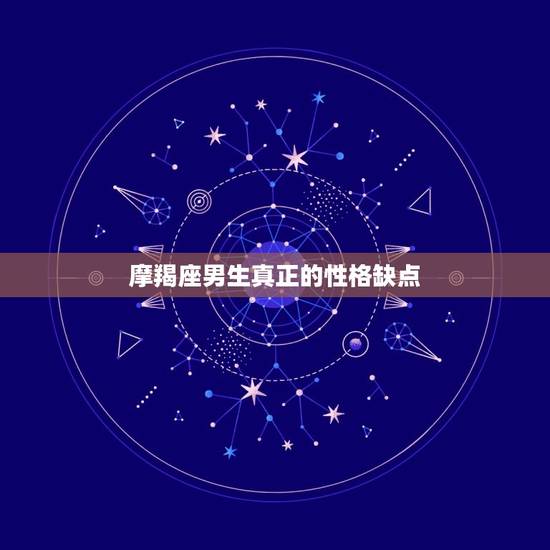 摩羯座男生真正的性格缺点，摩羯男性格缺陷在哪里