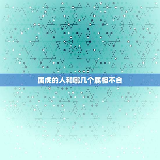 属虎的人和哪几个属相不合，属虎和哪个属相不合