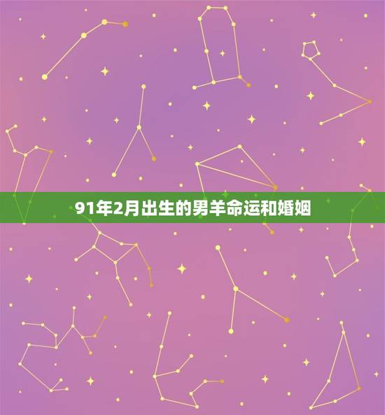 91年2月出生的男羊命运和婚姻，91年的羊2月出生命是不是不好