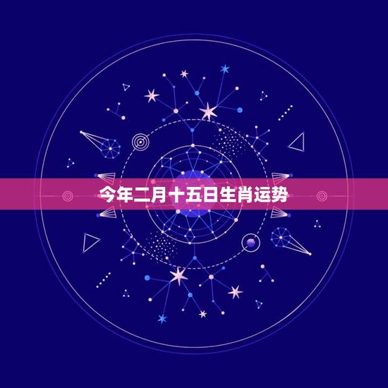 今年二月十五日生肖运势，今年第十五期开什么生肖