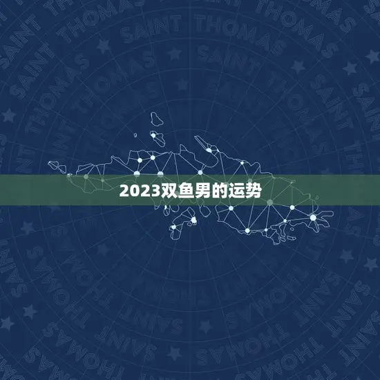2023双鱼男的运势 2023双鱼男的运势