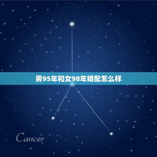 男95年和女98年婚配怎么样，1998女和1995男相配吗？
