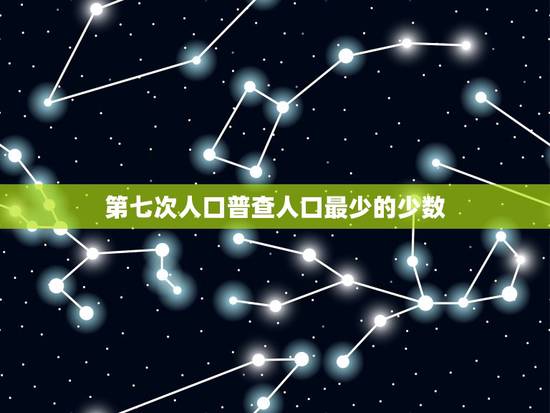 第七次人口普查人口最少的少数，第六次全国人口普查少数人口列表