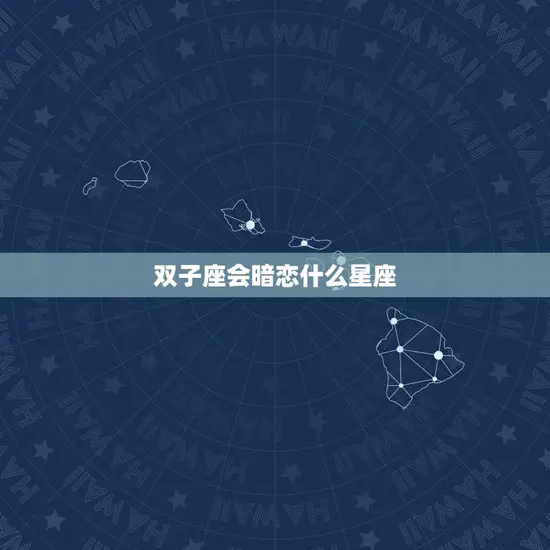 双子座会暗恋什么星座 双子座会暗恋什么星座