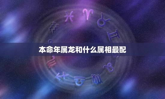 本命年属龙和什么属相最配，男属鼠1984.7.19和女属龙1988.5