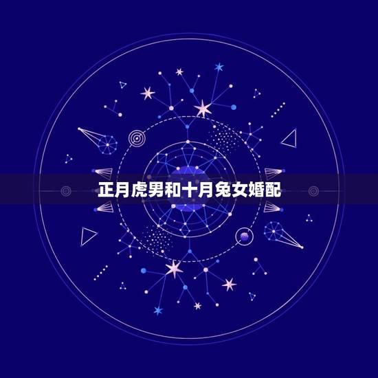 正月虎男和十月兔女婚配，属虎男和属兔女婚配怎