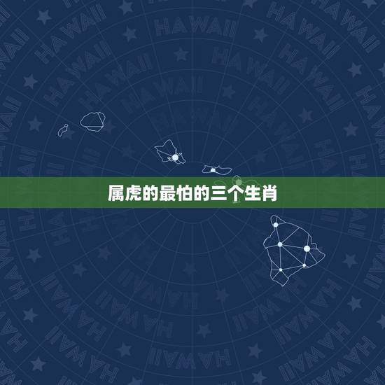 属虎的最怕的三个生肖，属虎的最怕的三个生肖