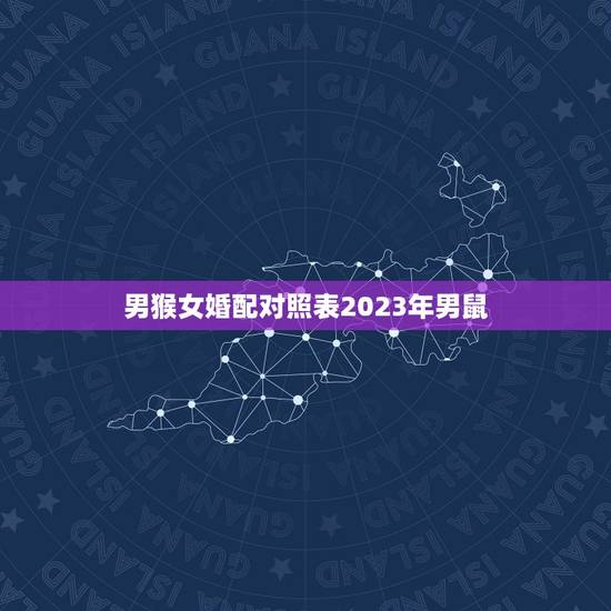 男猴女婚配对照表2023年男鼠，属猴男和属鼠女婚配吗 男属猴女属鼠婚姻