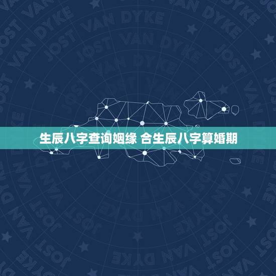 生辰八字查询姻缘 合生辰八字算婚期 生辰八字查询姻缘 合生辰八字算婚期