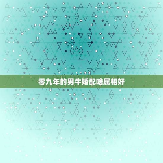 零九年的男牛婚配啥属相好，属牛的和什么属相最配