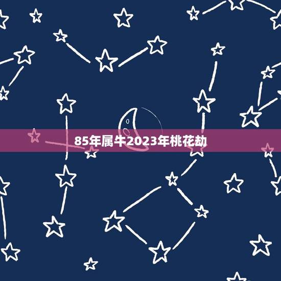 85年属牛2023年桃花劫，1985属牛的人，到底2023年运势如何？