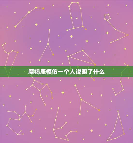 摩羯座模仿一个人说明了什么，摩羯座喜欢一个人的表现