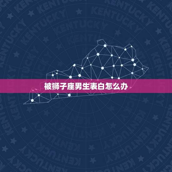 被狮子座男生表白怎么办，狮子座被表白的反应
