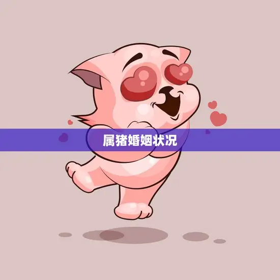属猪婚姻状况(幸福美满还是波折重重)