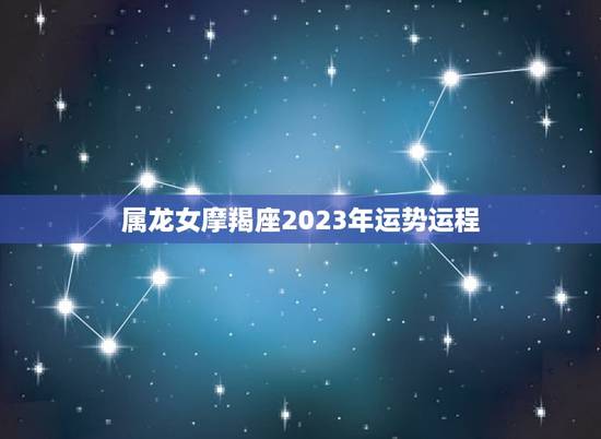 属龙女摩羯座2023年运势运程
