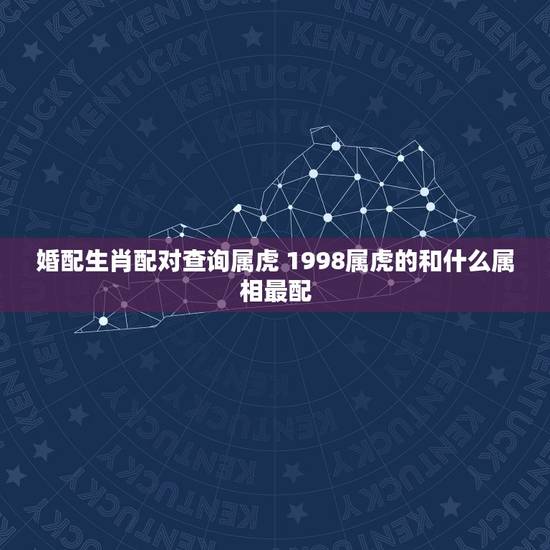 婚配生肖配对查询属虎 1998属虎的和什么属相最配