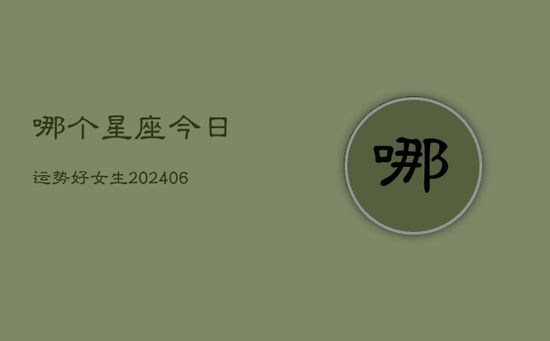 哪个星座今日运势好女生(20240605)