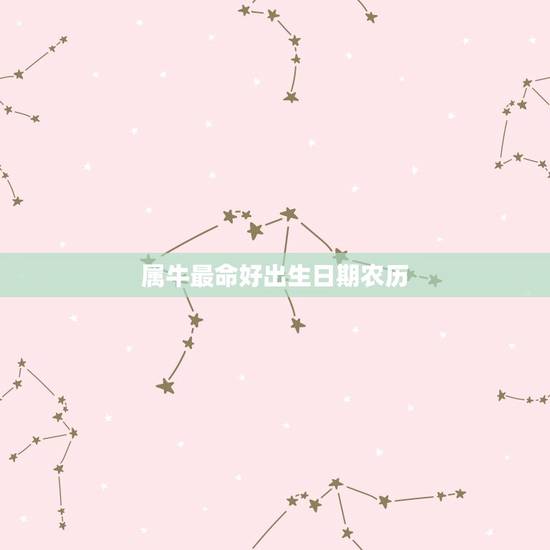 属牛最命好出生日期农历，属牛的几月出生最好 （请注明农历还是阳历）