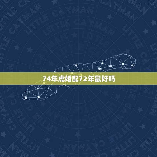 74年虎婚配72年鼠好吗，74年属虎的和72年属鼠的婚姻好吗？