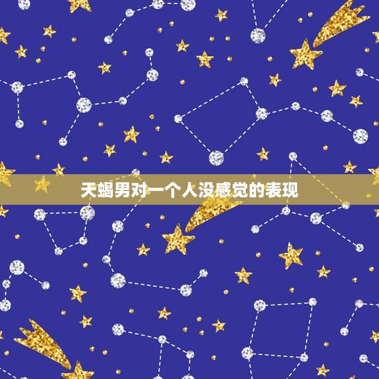 天蝎男对一个人没感觉的表现，天蝎男最怕女人哪招