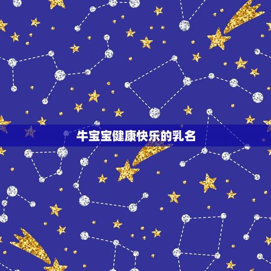 牛宝宝健康快乐的乳名,属牛宝宝有寓意的乳名 牛宝宝健康快乐的乳名,属牛宝宝有寓意的乳名