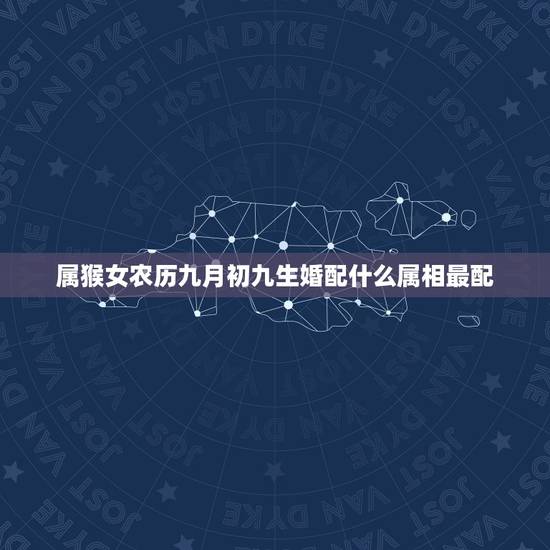 属猴女农历九月初九生婚配什么属相最配，属猴女和什么属相最配？
