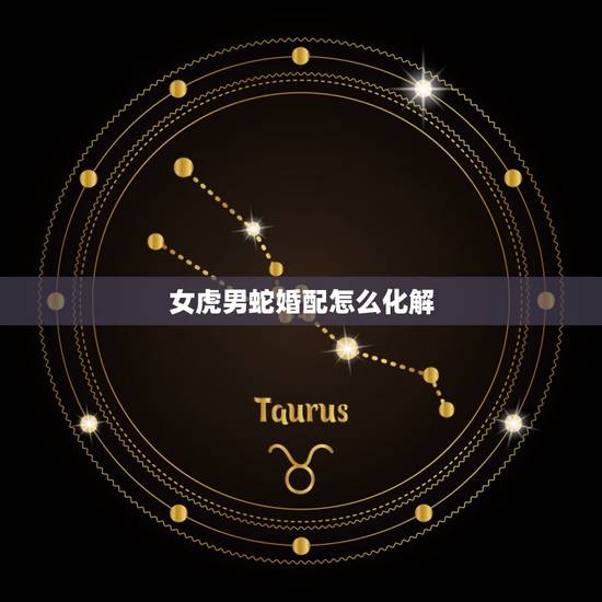 女虎男蛇婚配怎么化解，男虎女蛇相配怎么化解