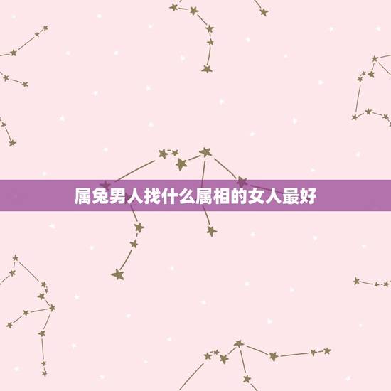 属兔男人找什么属相的女人最好，属兔的男人最好找哪些生肖的女人结婚度过一