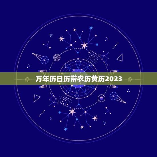 万年历日历带农历黄历2023,万年历黄历2023最新版本 万年历日历带农历黄历2023,万年历黄历2023最新版本