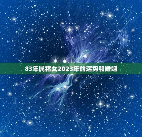 83年属猪女2023年的运势和婚姻，83年2023年属猪运势