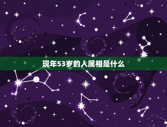 现年53岁的人属相是什么,50岁的人属什么生肖? 现年53岁的人属相是什么,50岁的人属什么生肖?