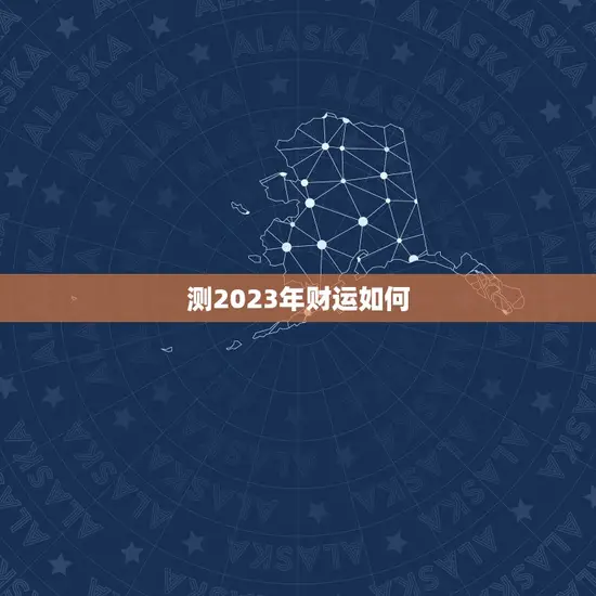 测2023年财运如何 测2023年财运如何