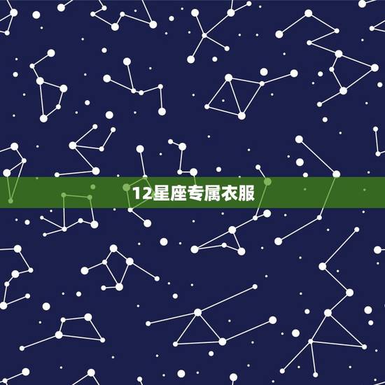 12星座专属衣服,12星座专属礼服 12星座专属衣服,12星座专属礼服