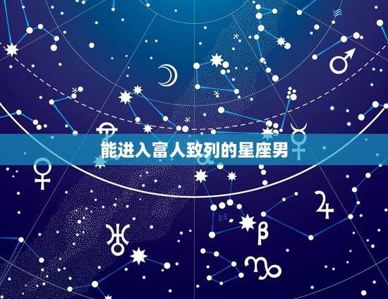 能进入富人致列的星座男，喜欢霸气女人的星座男