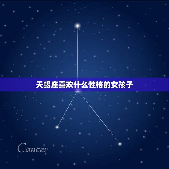 天蝎座喜欢什么性格的女孩子，让天蝎男爱死你的