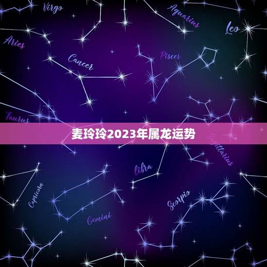 麦玲玲2023年属龙运势，麦玲玲属牛人2023年运势运程？