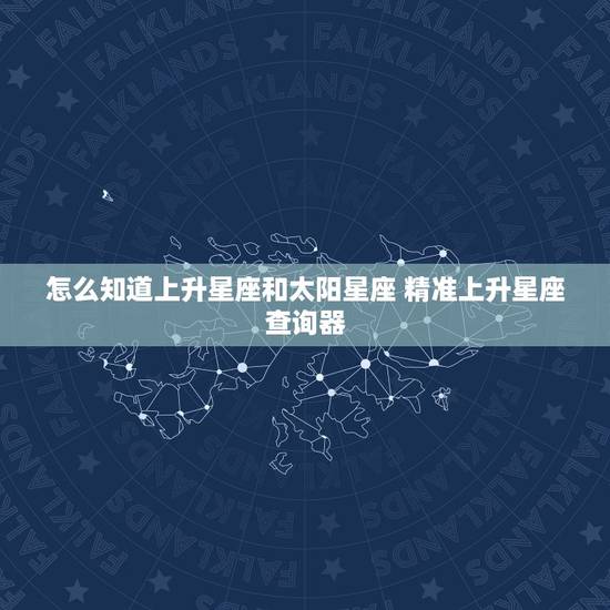 怎么知道上升星座和太阳星座 精准上升星座查询器