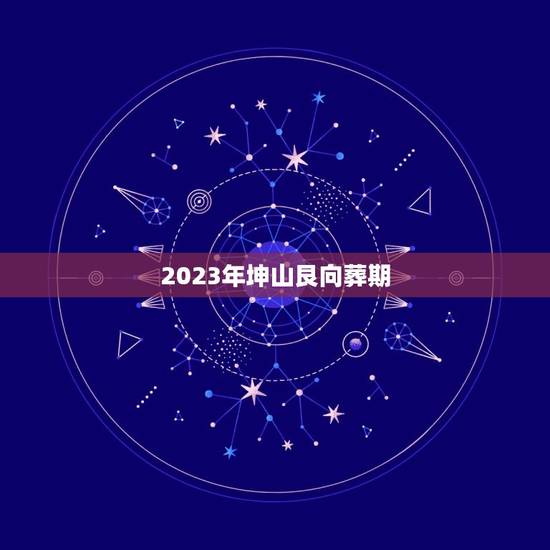 2023年坤山艮向葬期