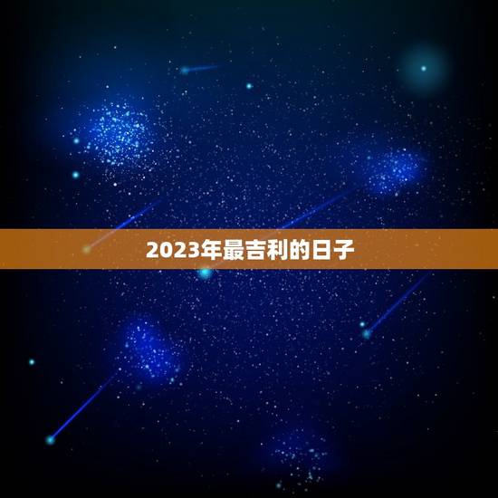 2023年最吉利的日子，结婚什么日子最吉利2023