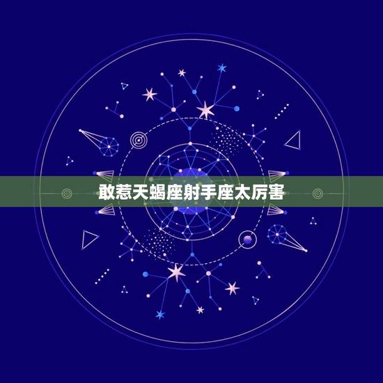 敢惹天蝎座射手座太厉害，天蝎座太可怕了