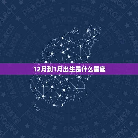 12月到1月出生是什么星座，12月到一月生的是什么星座